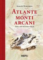 Atlante dei monti arcani. Storie e miti del mondo verticale di Albano Marcarini edito da Hoepli