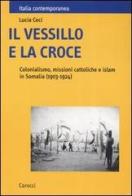 Il vessillo e la croce. Colonialismo, missioni cattoliche e islam in Somalia (1903-1924) di Lucia Ceci edito da Carocci