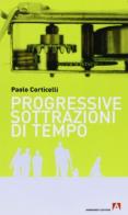 Progressive sottrazioni di tempo di Paolo Corticelli edito da Armando Editore