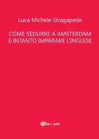 Come sedurre a Amsterdam e intanto imparare linglese di Luca M. Stragapede edito da Youcanprint