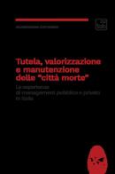 Tutela, valorizzazione e manutenzione delle cosiddette «città morte». Le esperienze di management pubblico e privato in Italia di Alessandro Cattaneo edito da tab edizioni