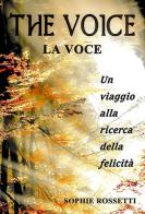 The voice, la voce. Un viaggio alla ricerca della felicità di Sophie Rossetti edito da Rossetti Ivana