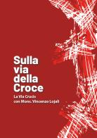 Sulla via della croce. La via Crucis con Mons. Vincenzo Lojali edito da OasiApp La Pietra d'Angolo
