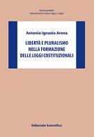 Libertà e pluralismo nella formazione delle leggi costituzionali di Antonio Ignazio Arena edito da Editoriale Scientifica