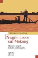 Fragile croce sul Mekong. Chiese e popoli del sud-est asiatico di Francesco Strazzari edito da EDB