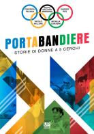 Portabandiere. Storie di donne a 5 cerchi di Federica Palman, Beppe Giuliano Monighini, Sandro Ros edito da Gianluca Iuorio Urbone Publishing