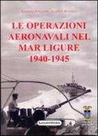 Le operazioni aeronavali nel mar Ligure 1940-45 di Gabriele Faggioni, Alberto Rosselli edito da Ligurpress