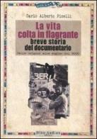 La vita colta in flagrante. Breve storia del documentario. Dalle origini alle soglie del 2000 di C. Alberto Pinelli edito da Audino