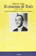 Il cinema di Totò. L'estro funanbolo e l'ameno spettro (1935-1940) di Alberto Anile edito da Le Mani-Microart'S