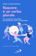 Nascere è un verbo plurale. Una grammatica imperfetta per gravidanza, parto e genitorialità di Anna Acquistapace edito da San Paolo Edizioni