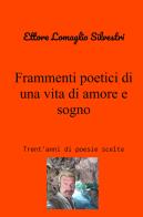 Frammenti poetici di una vita di amore e sogno. Trent'anni di poesie scelte di Ettore Lomaglio Silvestri edito da ilmiolibro self publishing