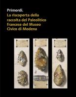 Primordi. La riscoperta della raccolta del Paleolitico francese del Museo Civico di Modena edito da All'Insegna del Giglio