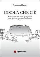 L' isola che c'è. Evento romanzato tra gli equivoci della precaria geografia triestina di Francesco Hlavaty edito da Luglio (Trieste)