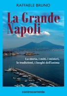 La grande Napoli. La storia, i miti, i misteri, le tradizioni, i luoghi dell'anima di Raffaele Bruno edito da Controcorrente