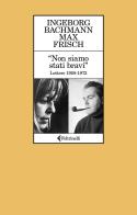 «Non siamo stati bravi». Lettere 1958-1972 di Ingeborg Bachmann, Max Frisch edito da Feltrinelli