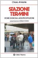 Stazione Termini. Storie di droga, AIDS, prostituzione di Chiara Amirante edito da Città Nuova