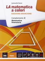 La matematica a colori. Ediz. arancione. Complemento. Matematica finanziaria C8. Per le Scuole superiori. Con e-book. Con espansione online vol.2 di Leonardo Sasso edito da Petrini