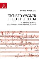 Richard Wagner filosofo e poeta. La Filosofia in musica tra Feuerbach, Schopenhauer e Nietzsche di Marco Brighenti edito da Aracne