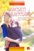 Lasciati abbracciare! Babywearing: benefici, guida pratica e istruzioni per portare il tuo bambino di Licia Negri edito da Taita Press