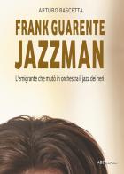 Frank Guarente Jazzman. L'emigrante che mutò in orchestra il jazz dei neri di Arturo Bascetta edito da ABE