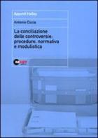 La conciliazione delle controversie. Procedure, normativa e modulistica di Antonio Ciccia edito da Halley Editrice