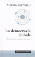 La democrazia globale. Mercati, movimenti, governi di Alberto Martinelli edito da Università Bocconi