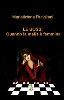 Le boss: quando la mafia e femmina di Mariatiziana Rutigliani edito da ilmiolibro self publishing