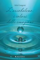 L'arcobaleno: i colori delle emozioni di Aida Gangemi edito da Aletti editore