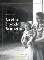 La vita è tonda, Brunetto di Bruno F. Galli edito da Lastaria Edizioni