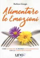 Alimentare le emozioni. Come modificare il proprio stato emozionale con la florialimentazione di Barbara Giorgis edito da Uno Editori