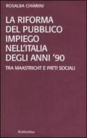 La riforma del pubblico impiego nell'Italia degli anni '90. Tra Maastricht e patti sociali di Rosalba Chiarini edito da Rubbettino