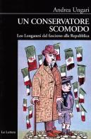 Un conservatore scomodo. Leo Longanesi dal fascismo alla Repubblica di Andrea Ungari edito da Le Lettere