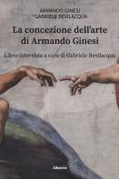 La concezione dell'arte di Armando Ginesi di Armando Ginesi, Gabriele Bevilacqua edito da Gruppo Albatros Il Filo