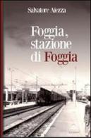 Foggia, stazione di Foggia di Salvatore Aiezza edito da Il Castello Edizioni