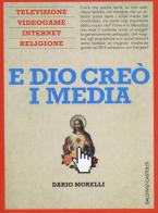 E Dio creò i media. Televisione, videogame, internet e religione di Dario Morelli edito da Baldini + Castoldi