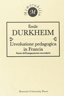 L' evoluzione pedagogica in Francia. Storia dell'insegnamento secondario di Émile Durkheim edito da Bononia University Press