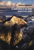 La montagna di un uomo venuto dal mare di Stefano Michelazzi edito da Alpine Studio