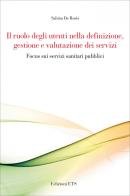 Il ruolo degli utenti nella definizione, gestione e valutazione dei servizi. Focus sui servizi sanitari pubblici di Sabina De Rosis edito da Edizioni ETS