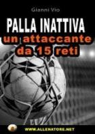 Palla inattiva un attaccante da 15 reti. Con DVD di Gianni Vio edito da WWW.Allenatore.Net