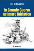 La grande guerra nel mare Adriatico di Orio Di Brazzano edito da Luglio (Trieste)
