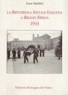 La Repubblica Sociale Italiana a Reggio Emilia 1943. Ediz. illustrata di Luca Tadolini edito da All'Insegna del Veltro