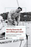 Storia funesta di un velista per caso. Donald Crowhurst e il primo giro del mondo in solitaria di Gianni Agostinelli edito da Bibliotheka Edizioni