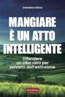 Mangiare è un atto intelligente. Difendere un cibo vero per salvarci dall'estinzione di Vandana Shiva edito da Terra Nuova Edizioni