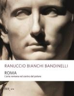 Roma. L'arte romana nel centro del potere di Ranuccio Bianchi Bandinelli edito da Rizzoli
