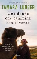 Una donna che cammina con il vento. Io e Tùje tre mesi a piedi nella steppa mongola di Tamara Lunger edito da Rizzoli