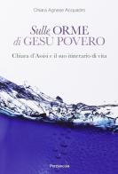 Sulle orme di Gesù povero. Chiara d'Assisi e il suo itinerario di vita di Agnese Acquadro edito da Porziuncola