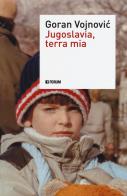 Jugoslavia, terra mia di Goran Vojnovic edito da Forum Edizioni