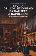 Storia del collezionismo da Ramsete a Napoleone. Artisti, principi e mercanti di Henry F. Taylor edito da Ghibli