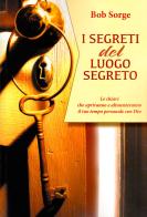 I segreti del luogo segreto. Le chiavi che apriranno e alimenteranno il tuo tempo personale con Dio di Bob Sorge edito da Ass. Opere Patmos