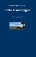 Sotto la montagna di Massimo Ancona edito da ilmiolibro self publishing